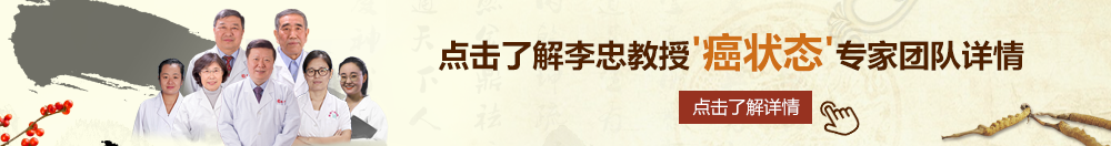 操逼视频免费看的网站北京御方堂李忠教授“癌状态”专家团队详细信息